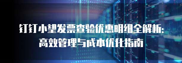 钉钉小望发票查验优惠明细全解析:高效管理与成本优化指南