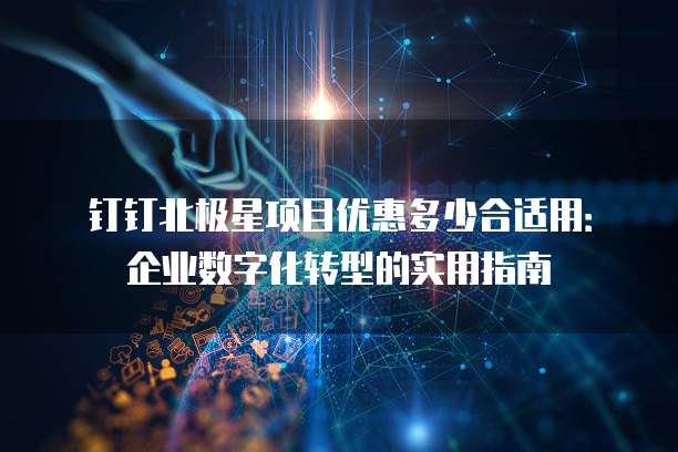 钉钉北极星项目优惠多少合适用:企业数字化转型的实用指南