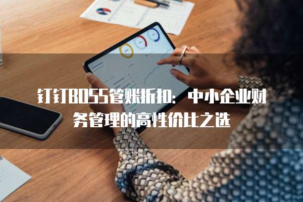 钉钉BOSS管账折扣:中小企业财务管理的高性价比之选