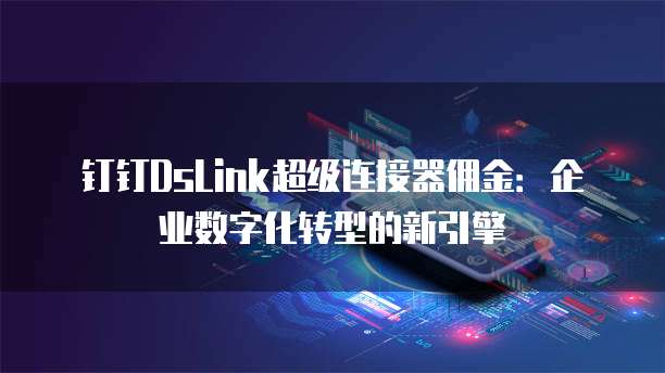 钉钉DsLink超级连接器佣金:企业数字化转型的新引擎