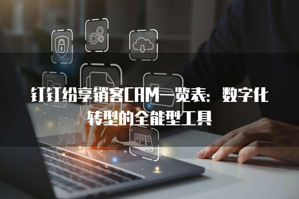 钉钉纷享销客CRM一览表:数字化转型的全能型工具