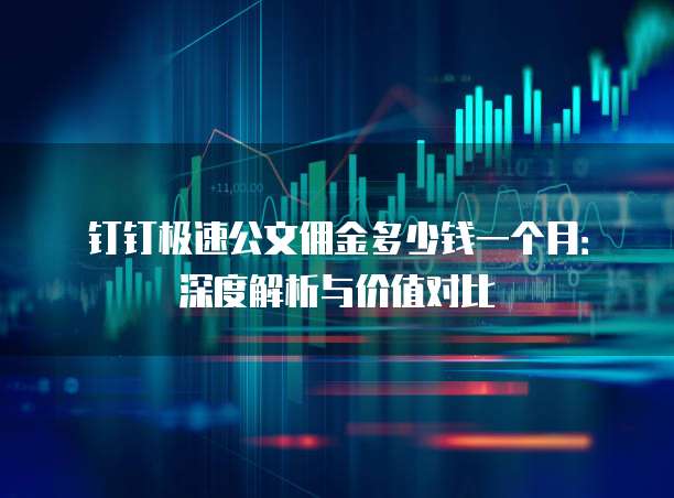 钉钉极速公文佣金多少钱一个月:深度解析与价值对比