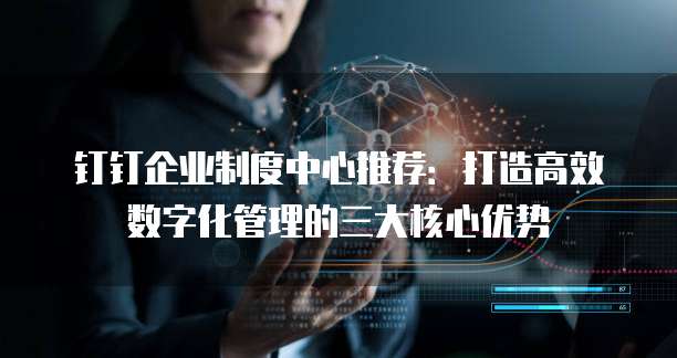 钉钉企业制度中心推荐:打造高效数字化管理的三大核心优势