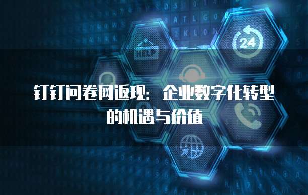 钉钉问卷网返现:企业数字化转型的机遇与价值