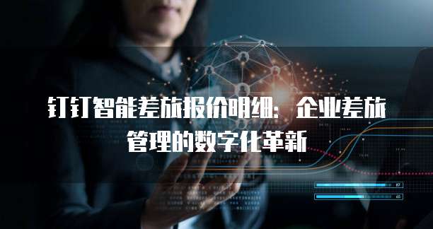 钉钉智能差旅报价明细：企业差旅管理的数字化革新