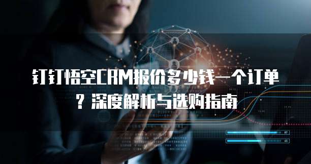 钉钉悟空CRM报价多少钱一个订单?深度解析与选购指南