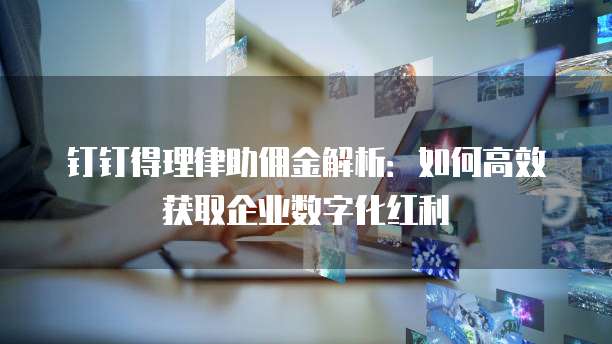 钉钉得理律助佣金解析：如何高效获取企业数字化红利