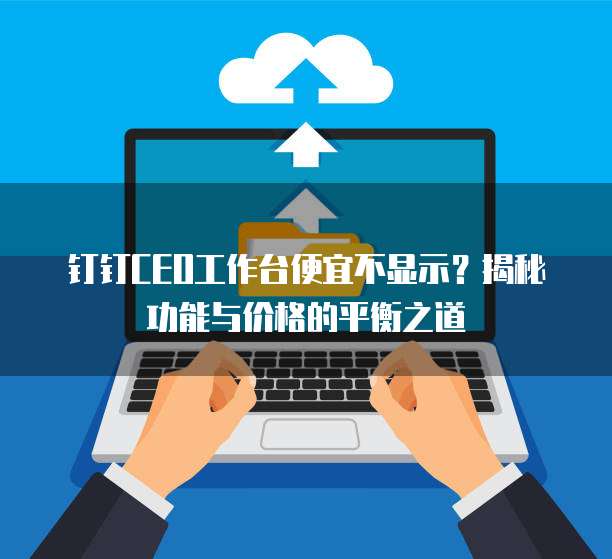 钉钉CEO工作台便宜不显示？揭秘功能与价格的平衡之道