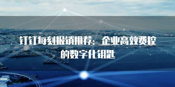 钉钉每刻报销推荐：企业高效费控的数字化钥匙