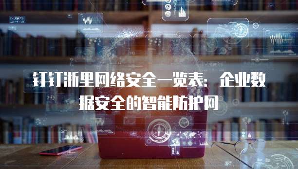 钉钉浙里网络安全一览表:企业数据安全的智能防护网