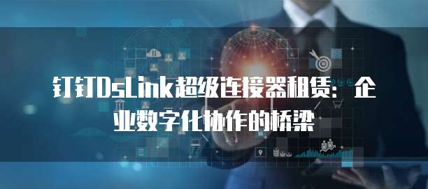 钉钉DsLink超级连接器租赁:企业数字化协作的桥梁