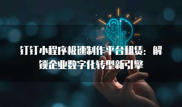 钉钉小程序极速制作平台租赁:解锁企业数字化转型新引擎