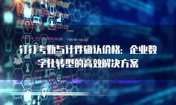 钉钉考勤与计件确认价格：企业数字化转型的高效解决方案