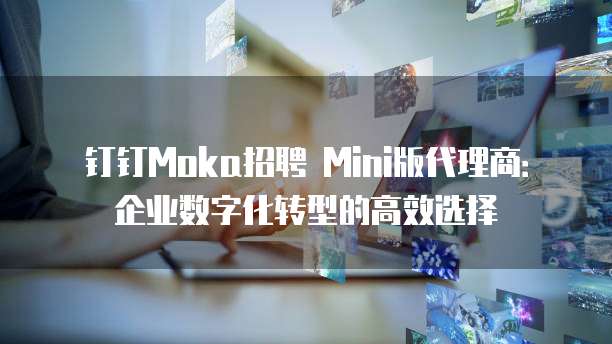 钉钉Moka招聘 Mini版代理商:企业数字化转型的高效选择