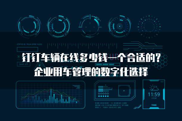 钉钉车辆在线多少钱一个合适的?企业用车管理的数字化选择