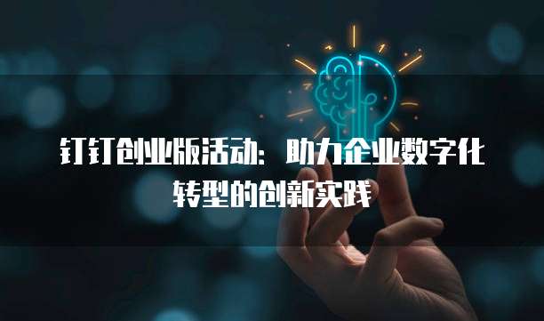 钉钉创业版活动：助力企业数字化转型的创新实践