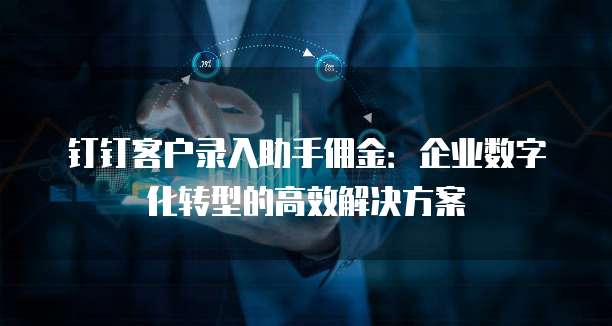 钉钉客户录入助手佣金：企业数字化转型的高效解决方案