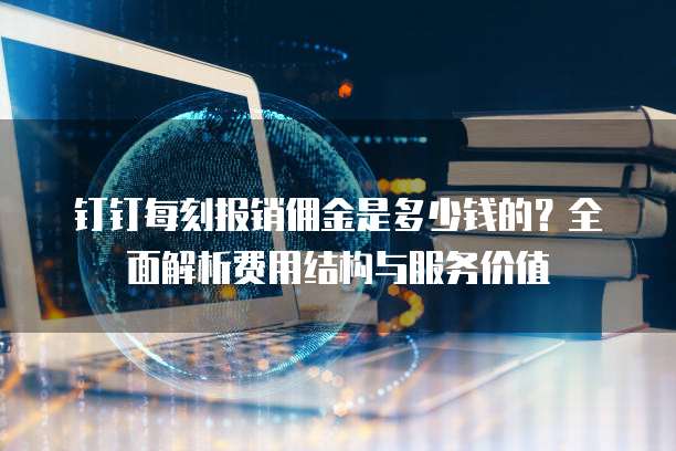 钉钉每刻报销佣金是多少钱的?全面解析费用结构与服务价值