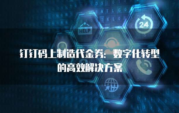 钉钉码上制造代金券：数字化转型的高效解决方案