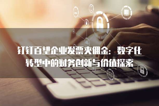 钉钉百望企业发票夹佣金：数字化转型中的财务创新与价值探索