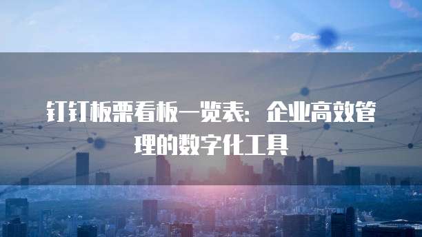 钉钉板栗看板一览表:企业高效管理的数字化工具