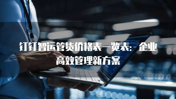 钉钉智运管货价格表一览表:企业高效管理新方案