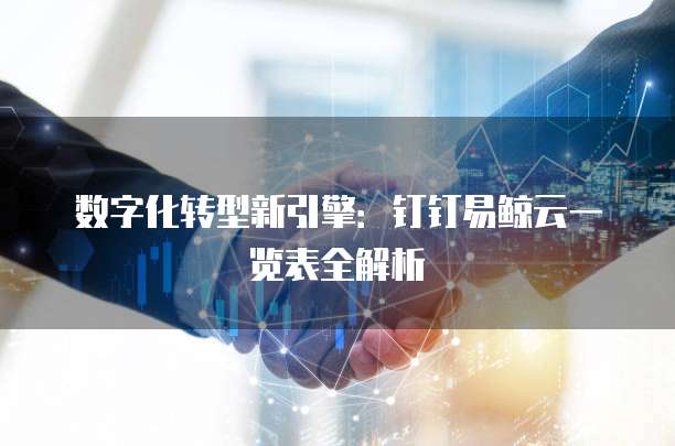 数字化转型新引擎:钉钉易鲸云一览表全解析