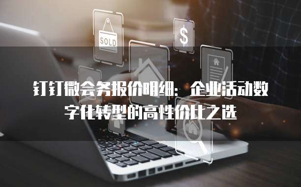 钉钉微会务报价明细：企业活动数字化转型的高性价比之选