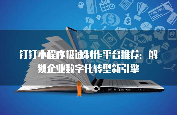 钉钉小程序极速制作平台推荐:解锁企业数字化转型新引擎