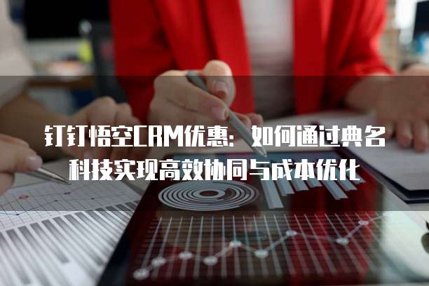 钉钉悟空CRM优惠：如何通过典名科技实现高效协同与成本优化