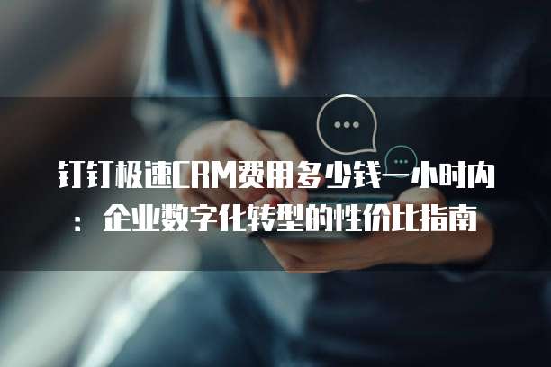 钉钉极速CRM费用多少钱一小时内：企业数字化转型的性价比指南