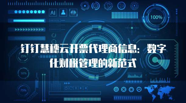 钉钉慧穗云开票代理商信息:数字化财税管理的新范式