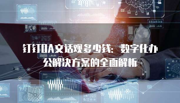 钉钉OA文话观多少钱：数字化办公解决方案的全面解析