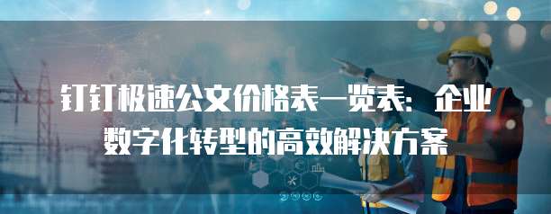 钉钉极速公文价格表一览表：企业数字化转型的高效解决方案