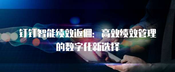 钉钉智能绩效返佣:高效绩效管理的数字化新选择