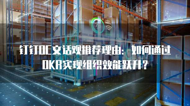 钉钉OC文话观推荐理由:如何通过OKR实现组织效能跃升?