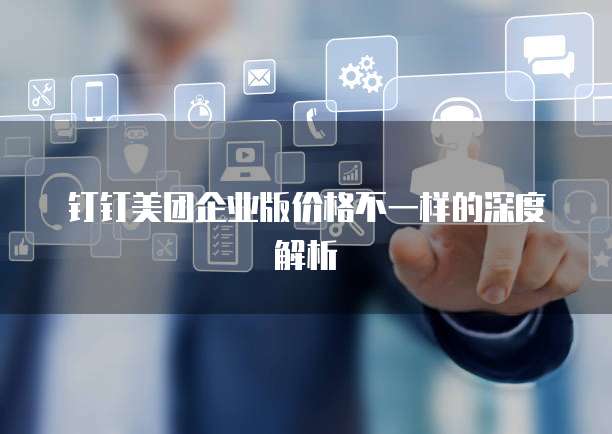 钉钉美团企业版价格不一样的深度解析