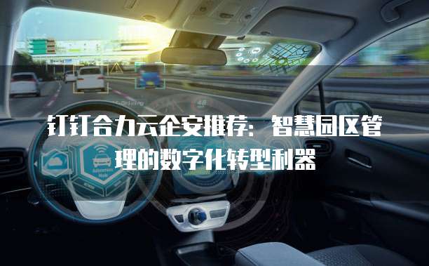 钉钉合力云企安推荐:智慧园区管理的数字化转型利器