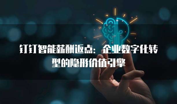 钉钉智能薪酬返点:企业数字化转型的隐形价值引擎