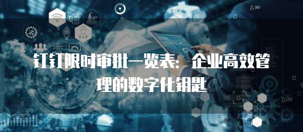 钉钉限时审批一览表：企业高效管理的数字化钥匙