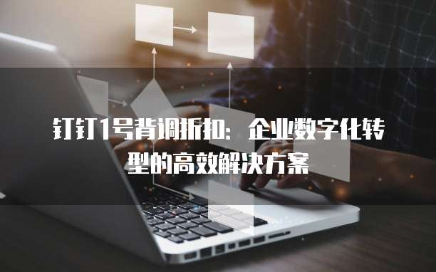 钉钉1号背调折扣：企业数字化转型的高效解决方案