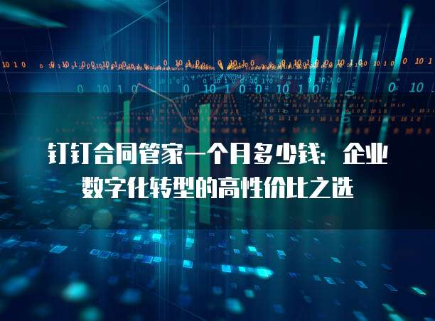 钉钉合同管家一个月多少钱:企业数字化转型的高性价比之选
