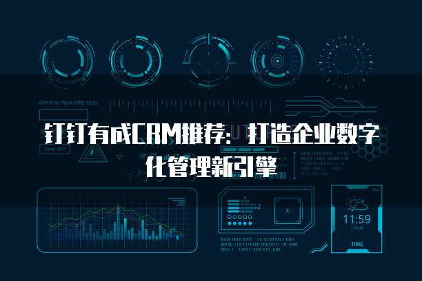 钉钉有成CRM推荐：打造企业数字化管理新引擎