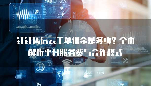 钉钉售后云工单佣金是多少?全面解析平台服务费与合作模式