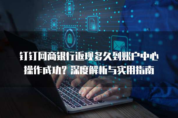 钉钉网商银行返现多久到账户中心操作成功?深度解析与实用指南