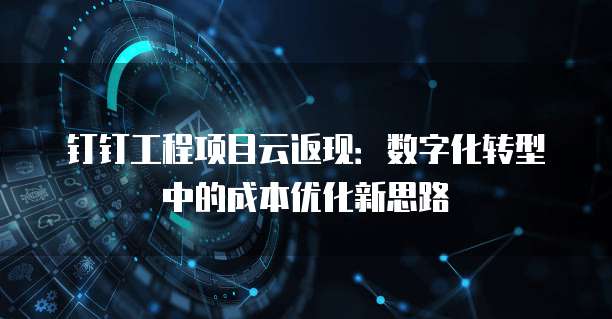 钉钉工程项目云返现：数字化转型中的成本优化新思路