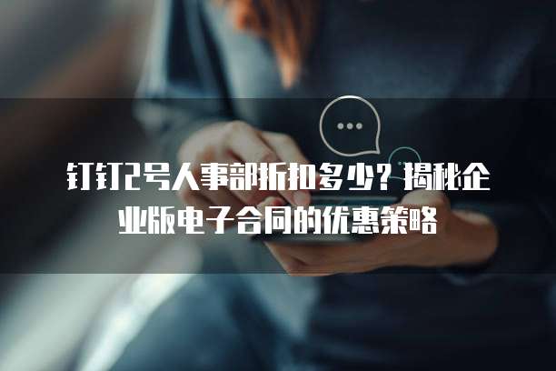 钉钉2号人事部折扣多少?揭秘企业版电子合同的优惠策略