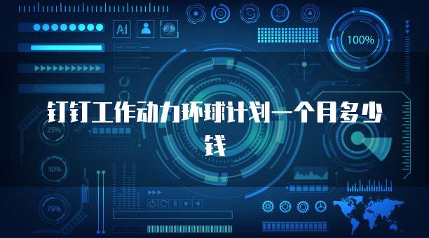 钉钉工作动力环球计划一个月多少钱