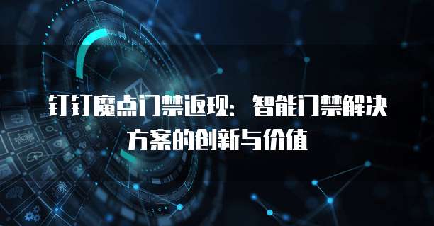 钉钉魔点门禁返现:智能门禁解决方案的创新与价值