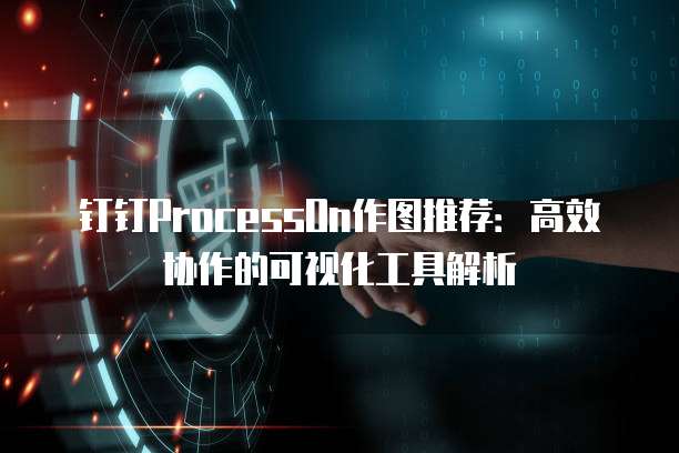 钉钉ProcessOn作图推荐：高效协作的可视化工具解析